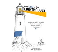 What Color Is Your Lighthouse?: How to Get Out of the Water, Find Solid Ground, and Shine a Light That Is Unmistakably You