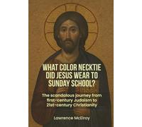 What Color Necktie Did Jesus Wear To Sunday School?: The scandolous journey from first-century Judaism to 21st-century Christianity
