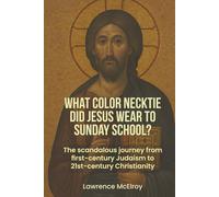 What Color Necktie Did Jesus Wear To Sunday School?: The scandolous journey from first-century Judaism to 21st-century Christianity