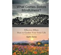 What Comes Before Mindfulness?: Effective Effort: How to Garden Your Inner Life