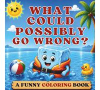 What Could Possibly Go Wrong?: Funny Summer Coloring Book for Adults and Teens with Cute Beach Characters, Funny Monsters, Cozy Mascots, Silly Food Characters and Relaxing Vacation Scenes