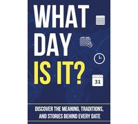 WHAT DAY IS IT?: Discover the Meaning, Traditions, and Stories Behind Every Date