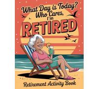 What Day is Today ? Who cares I'm Retired: Retirement Activity Book: A Fun and Engaging Collection of Puzzles, Brain Games, and Relaxing Activities for Your Golden Years