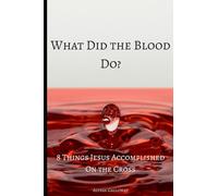 What Did the Blood Do?: 8 Things Jesus Accomplished on the Cross