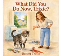 What Did You Do Now, Trixie?: Cat Adventure About Kindness, Trust, and Courage