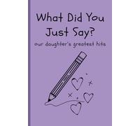 What Did You Just Say?: Our daughter's greatest hits. Funny things she has said or done over the years.