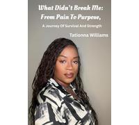 What Didn’t Break Me: From Pain to Purpose: A Journey of Survival and Strength
