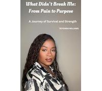 What Didn’t Break Me: From Pain to Purpose: A Journey of Survival and Strength
