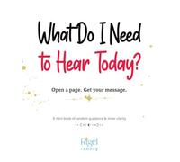 What Do I Need to Hear Today? Open a Page. Get Your Message.: A Mini Book of Random Guidance & Inner Clarity