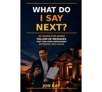 What Do I Say Next: 30 Word-for-Word Follow-Up Messages That Turn Home-Improvement Estimates into Sales