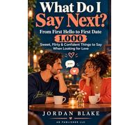 What Do I Say Next?: From First Hello to First Date: 1,000 Sweet, Flirty & Confident Things to Say When Looking for Love