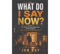 What Do I Say Now: 30 Word-for-Word Responses to the Toughest Home-Improvement Sales Objections