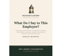 What Do I Say to This Employee?: The Manager's Practical Guide to Six Difficult Conversations: Missed Deadlines, Attendance, Feedback, Attitude, Refused Instructions, and Medical Disclosures