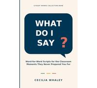 What Do I Say?: Word-for-Word Scripts for the Classroom Moments They Never Prepared You For: 1