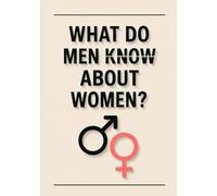 What Do Men Know About Women?: One of the greatest mysteries in the universe