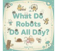 What Do Robots Do All Day?: A Funny Book for Curious Kids