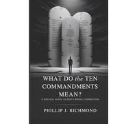 What Do the Ten Commandments Mean?: A Biblical Guide to God’s Moral Foundation
