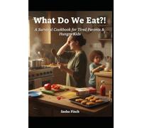 What Do We Eat?!: A Survival Cookbook for Exhausted Parents & Hungry Kids