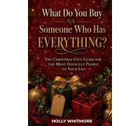 WHAT DO YOU BUY SOMEONE WHO HAS EVERYTHING?: The Christmas Gift Guide for the Most Difficult People on Your List