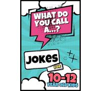 “What Do You Call A...?” Jokes For 10 - 12 Year Old Kids: Clever Jokes for Smart (and Funny) Boys and Girls, Wordplay, Puns & LOLs for Tweens