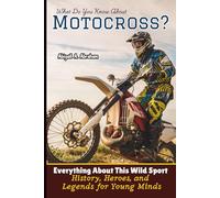 What Do You Know About Motocross?: Everything About This Wild Sport-History, Heroes, and Legends for Young Minds
