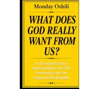 WHAT DOES GOD REALLY WANT FROM US?: An Essential Guide To Understanding God’s Will, Our Identity, and Our Purpose in His Kingdom