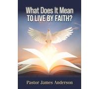 What Does It Mean To Live by Faith?