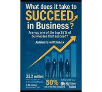 What does it take to SUCCEED in Business?: Are you one of the top 35% of Businesses that SUCCEEDS?