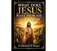 WHAT DOES JESUS WANT FROM YOU: The Call to Abide, Obey, Love, and Bear Much Fruit