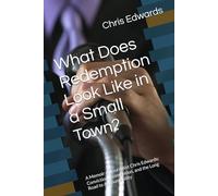 What Does Redemption Look Like in a Small Town?: A Memoir of Journalist Chris Edwards: Conviction, Reinvention, and the Long Road to Accountability