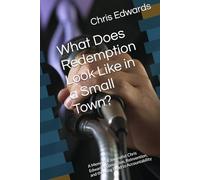 What Does Redemption Look Like in a Small Town?: A Memoir of Journalist Chris Edwards: Conviction, Reinvention, and the Long Road to Accountability