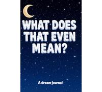 What Does That Even Mean? A Dream Journal: For the dream curious