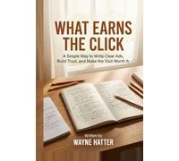 What Earns the Click: A Simple Way to Write Clear Ads, Build Trust, and Make the Visit Worth It