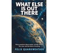 What Else Is Out There: Thirty questions about matter, strange worlds, life, time, and the limits of knowing