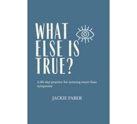 What Else Is True?: A 30-day practice for noticing more than symptoms