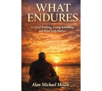 WHAT ENDURES: A Life of Building, Losing, Rebuilding and What Truly Matters
