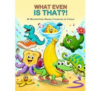 What Even Is That?!: 40 Wonderfully Wacky Creatures to Colour
