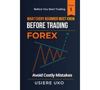 What Every Beginner Must Know Before Trading Forex: A Practical Guide to Understanding the Market, Avoiding Costly Mistakes, and Building a Strong Foundation