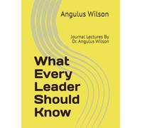 What Every Leader Should Know: Journal Lectures By Dr. Angulus Wilson