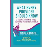 WHAT EVERY PROVIDER SHOULD KNOW:: A Trauma-Informed Guide For Healthcare Professionals