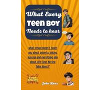 What Every Teen Boy Needs To Hear: what school doesn't teach you about puberty, dating, success and everything else about Life (that No One Talks About)"