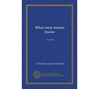 What every woman knows (Vol-1): a comedy