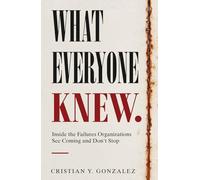 What Everyone Knew.: Inside the Failures Organizations See Coming and Don’t Stop.