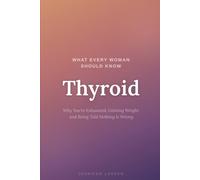 What Everyone Woman Should Know: Thyroid: Why You're Exhausted, Gaining Weight, and Being Told Nothing Is Wrong