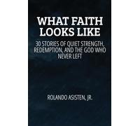 WHAT FAITH LOOKS LIKE: 30 True Stories of Quiet Strength, Redemption, and the God Who Never Left