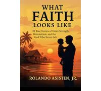 WHAT FAITH LOOKS LIKE: 30 True Stories of Quiet Strength, Redemption, and the God Who Never Left