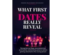 WHAT FIRST DATES REALLY REVEAL: How to Recognize Red Flags, Inconsistencies, and Unhealthy Relationship Patterns Before Getting Attached