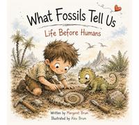What Fossils Tell Us: Life Before Humans - A Clear Guide to Ancient Creatures, Fossils, and Earth’s Past