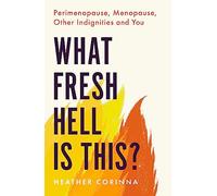 What Fresh Hell Is This?: Perimenopause, Menopause, Other Indignities and You