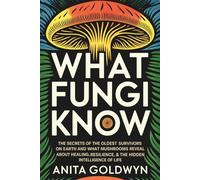 What Fungi Know: The Secrets of the Oldest Survivors on Earth - and What Mushrooms Reveal About Healing, Resilience & the Hidden Intelligence of Life